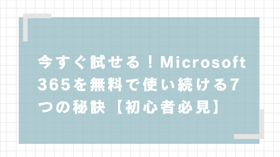 今すぐ試せる！Microsoft 365を無料で使い続ける7つの秘訣【初心者必見】